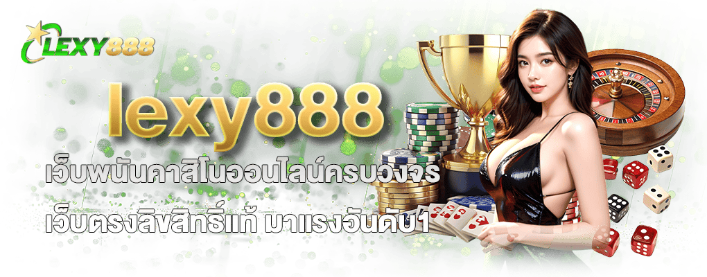 lexy888 เว็บพนันคาสิโนออนไลน์ครบวงจร เว็บตรงลิขสิทธิ์แท้ มาแรงอันดับ1